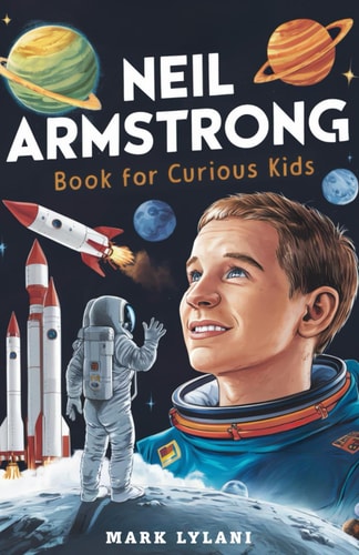 Neil Armstrong Book for Curious Kids Explore the Extraordinary Story of the First Astronaut on the Moon