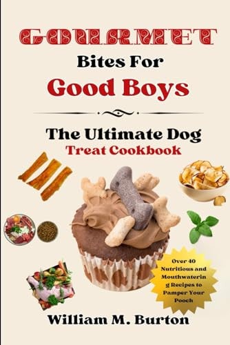 Gourmet Bites For Good Boys The Ultimate Dog Treat Cookbook (Over 40 Nutritious and Mouthwatering Recipes to Pamper Your Pooch)