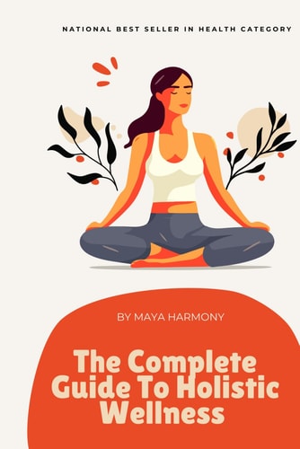 The Complete Guide to Holistic Wellness Achieving Balance in Mind, Body, and Spirit: For Busy Professionals