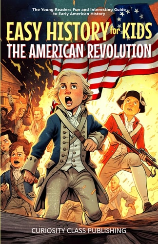 Easy History for Kids The American Revolution: The Young Readers' Fun and Interesting Guide to Early American History