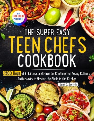 The Super Easy Teen Chef Cookbook 1500 Days of Effortless and Flavorful Creations for Young Culinary Enthusiasts to Master the Skills in the Kitchen Full Color Edition
