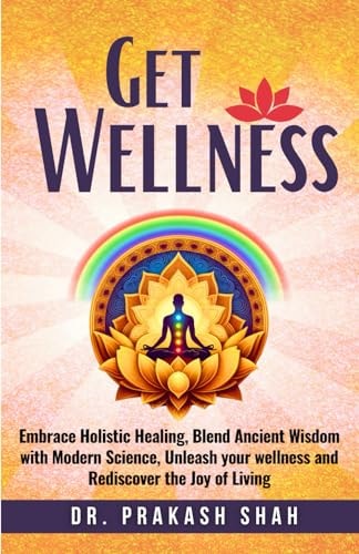 Get Wellness Embrace Holistic Healing, Blend Ancient Wisdom with Modern Science, Unleash Your Wellness and Rediscover the Joy of Living