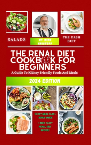 The Renal Diet Cookbook For Beginners 2024: A Guide To Kidney Friendly Foods And Meals
