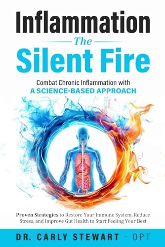 Inflammation The Silent Fire Combat Chronic Inflammation With A Science-Based Approach: Proven Strategies to Restore Your Immune System, Reduce Stress, & Improve Gut Health to Start Feeling Your Best