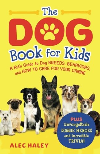 The Dog Book for Kids A Kid's Guide to Dog Breeds, Behaviors, and How to Care for Your Canine - Plus Unforgettable Doggie Heroes and Incredible Trivia!