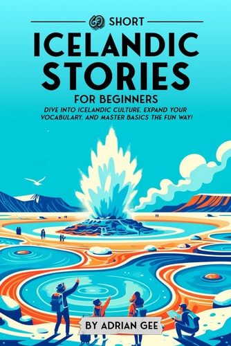 69 Short Icelandic Stories for Beginners Dive Into Icelandic Culture, Expand Your Vocabulary, and Master Basics the Fun Way!