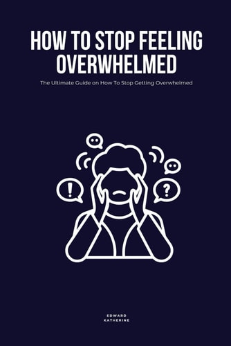 How To Stop Feeling Overwhelmed The Ultimate Guide on How To Stop Getting Overwhelmed