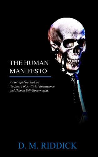 The Human Manifesto An Intrepid Outlook on the Future of Artificial Intelligence and Human Self-Government.