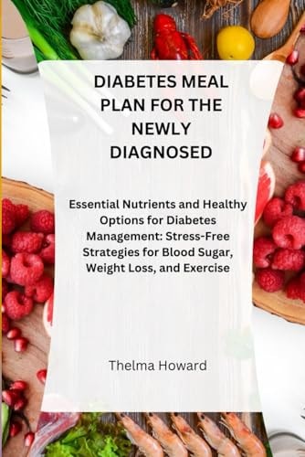 Diabetes Meal Plan for the Newly Diagnosed Essential Nutrients and Healthy Options for Diabetes Management: Stress-Free Strategies for Blood Sugar, Weight Loss, and Exercise