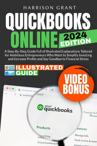 QuickBooks Online A Step-by-Step Guide Full of Illustrated Explanations Tailored for Ambitious Entrepreneurs Who Want to Simplify Invoicing and Increase Profits and Say Goodbye to Financial Stress