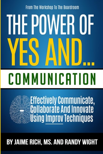 From the Workshop to the Boardroom THE POWER of YES AND... COMMUNICATION Effectively Communicate, Collaborate And Innovate Using Improv Techniques