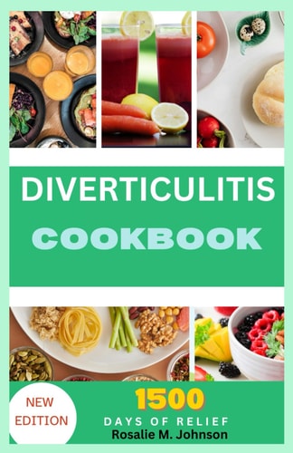 Diverticulitis Cookbook Healing Recipes: Safe, Delicious Nutrition for 1500 Days of Relief and Naturally Improved Health