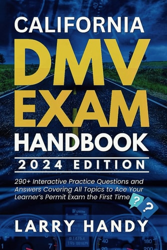 California DMV Exam Handbook 2024 Edition 290+ Interactive Practice Questions and Answers Covering All Topics to Ace Your Learner's Permit Exam the First Time