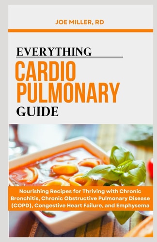 Everything Cardiopulmonary Guide Nourishing Recipes for Thriving with Chronic Bronchitis, Chronic Obstructive Pulmonary Disease (COPD), Congestive Heart Failure, and Emphysema