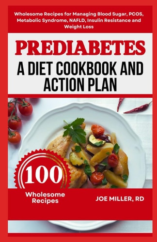 Prediabetes A Diet Cookbook and Action Plan: Wholesome Recipes for Managing Blood Sugar, PCOS, Metabolic Syndrome, NAFLD, Insulin Resistance and Weight Loss