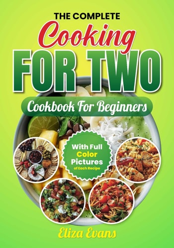 The Complete Cooking For Two Cookbook For Beginners With Full Color Pictures Simple Easy To Prepare Meals For Two Person With Step By Step By Step Instructions and Guide