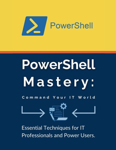 PowerShell Mastery Command Your IT World: Essential Techniques for IT Professionals and Power Users
