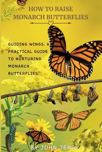 How to Raise Monarch Butterflies Guiding Wings: A Practical Guide to Nurturing Monarch Butterflies"