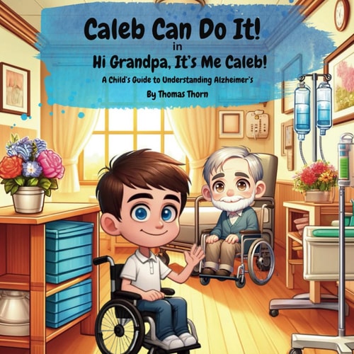 Caleb Can Do It! Hi Grandpa, It's Me Caleb! A Child's Guide to Understanding Alzheimer's