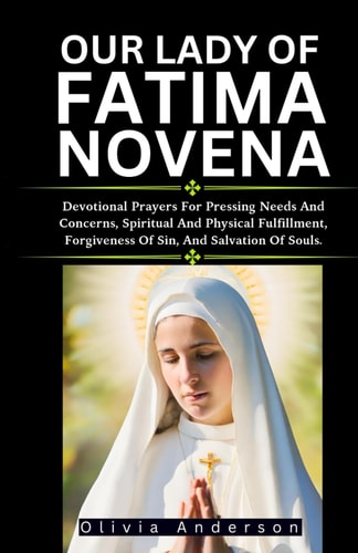 Our Lady of Fatima Novena Devotional Prayers For Pressing Needs And Concerns, Spiritual And Physical Fulfilment, Forgiveness Of Sin, And Salvation Of Souls.