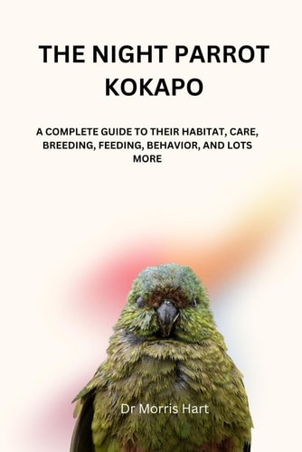 The Night Parrot Kokapo A Complete Guide to Their Habitat, Care, Breeding, Feeding, Behavior, and Lots More