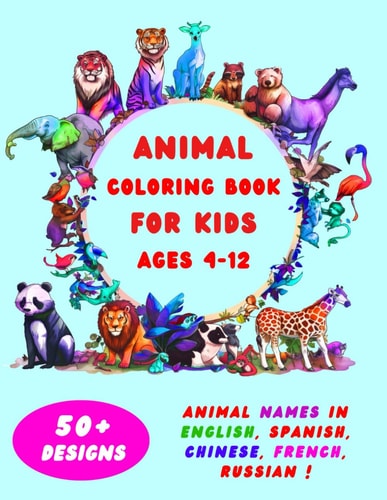 Animal Coloring Book for Kids Ages 4-12 50+ Illustrated Coloring Pages with Animals Names in English, Spanish, French, Chinese and Russian - Engaging Creativity and Learning!