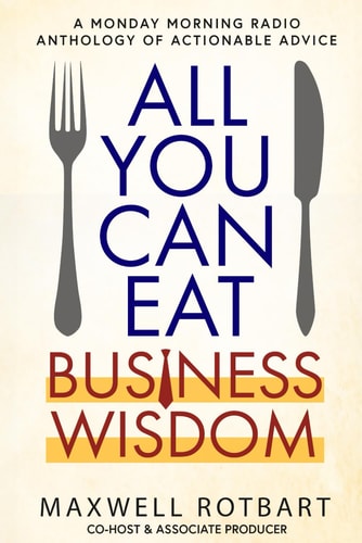 All You Can Eat Business Wisdom A Monday Morning Radio Anthology of Actionable Advice