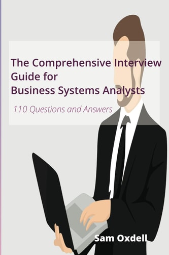 The Comprehensive Interview Guide for Business Systems Analysts 110 Questions and Answers