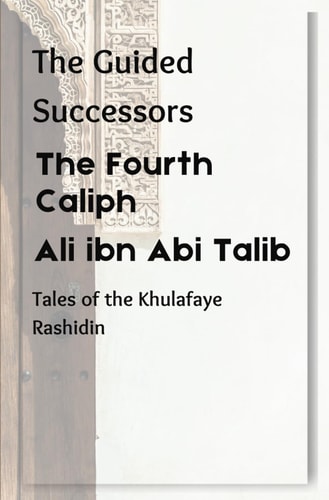 The Fourth Caliph Ali Ibn Abi Talib: The Guided Successors: Tales of the Khulafaye Rashidin - Book 4