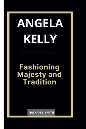 Angela Kelly Fashioning Majesty and Tradition
