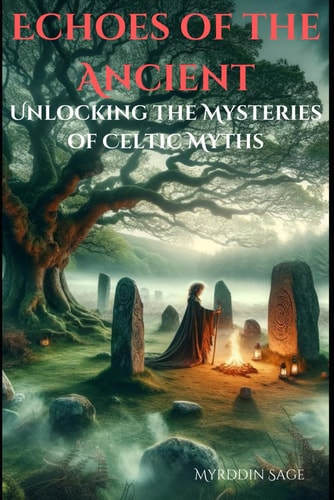 Echoes of the Ancient Unlocking the Mysteries of Celtic Myths