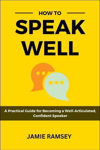 How to Speak Well A Practical Guide to Becoming a Well-Articulated, Confident Speaker