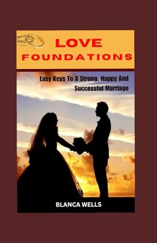 Love Foundations Easy Keys To A Strong, Happy And Successful Marriage