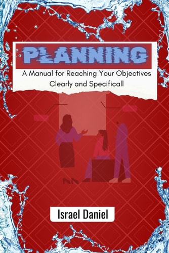 Planning A Manual for Reaching Your Objectives Clearly and Specifically