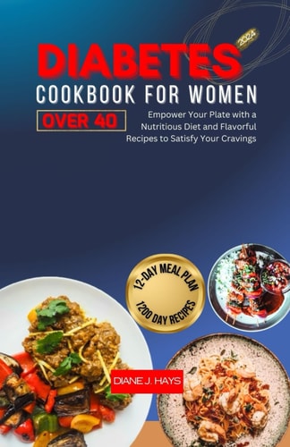 Diabetes Cookbook for Women Over 40 Empower Your Plate with a Nutritious Diet and Flavorful Recipes to Satisfy Your Cravings