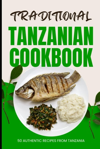 Traditional Tanzanian Cookbook 50 Authentic Recipes from Tanzania