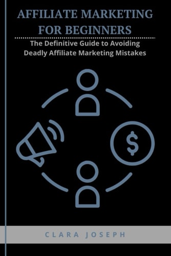 Affiliate Marketing for Beginners The Definitive Guide to Avoiding Deadly Affiliate Marketing Mistakes