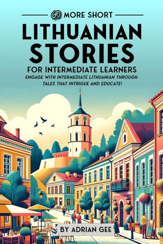 69 More Short Lithuanian Stories for Intermediate Learners Engage with Intermediate Lithuanian Through Tales That Intrigue and Educate!