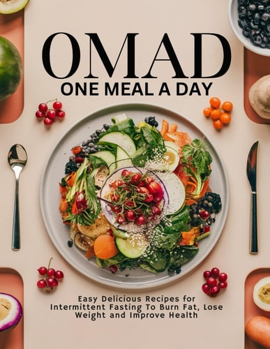 Omad ONE MEAL A DAY: Easy Delicious Recipes for Intermittent Fasting To Burn Fat, Lose Weight and Improve Health