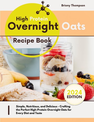 High Protein Overnight Oats Recipe Book Simple, Nutritious, and Delicious - Crafting the Perfect High-Protein Overnight Oats for Every Diet and Taste