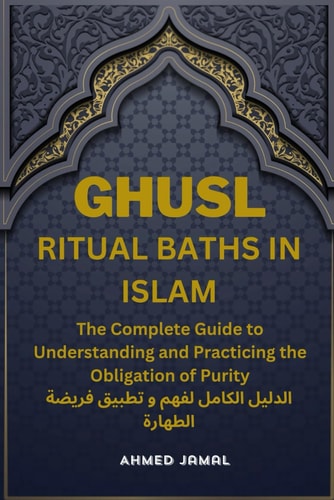 Ghusl, Ritual Baths in Islam The Complete Guide to Understanding and Practicing the Obligation of Purity.