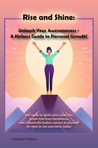 Rise and Shine Unleash Your Awesomeness - A Kickass Guide to Personal Growth!