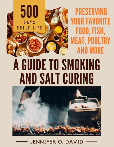 A Guide To Smoking and Salt Curing For Beginners Preserving Your Favorite Food, Fish, Meat and More