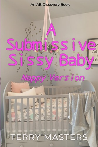 A Submissive Sissy Baby (Nappy Version) An ABDL/Sissy Baby/FemDom Story