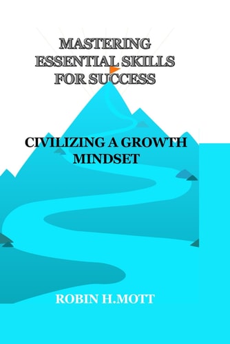 Mastering Essential Skills For Success Civilizing A Growth Mindset