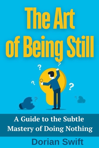 ART OF BEING STILL. A GUIDE TO THE SUBTLE MASTERY OF DOING NOTHING.