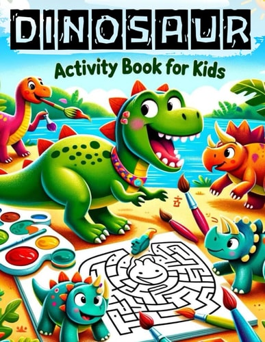 Dinosaur Activity Book for Kids Over 60 Interactive Activities for Kids Ages 4-8 Journey Through Mazes, Dot-to-Dots, Math Challenges, and More!