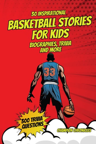 30 Inspirational Basketball Stories for Kids 300 Basketball Trivia Questions, Legendary Moments, Heroes, and Triumph for Young Readers