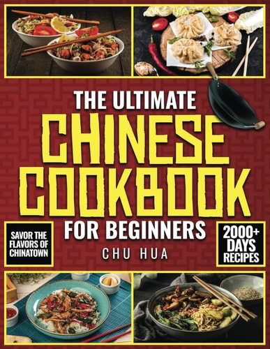 The Ultimate Chinese Cookbook for Beginners Unlock the Hidden Gems of Chinese Culinary Traditions and Immerse Yourself in a World of Exquisite Flavors and Endless Inspiration