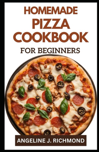Homemade Pizza Cookbook for Beginners Easy Guide To Simple Authentic Homemade Pizza Recipes